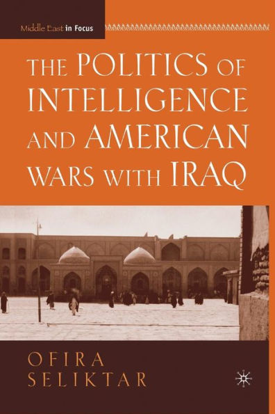 The Politics Of Intelligence And American Wars With Iraq (Middle East In Focus)