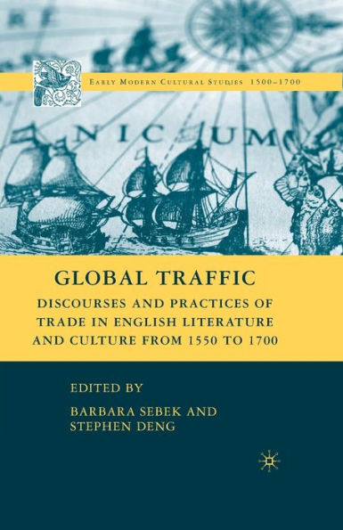 Global Traffic: Discourses And Practices Of Trade In English Literature And Culture From 1550 To 1700 (Early Modern Cultural Studies 1500?700)