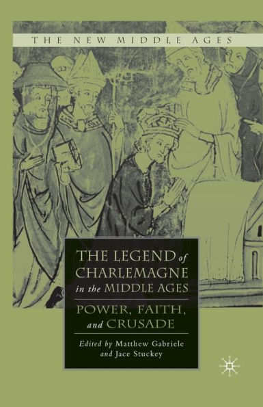The Legend Of Charlemagne In The Middle Ages: Power, Faith, And Crusade (The New Middle Ages)