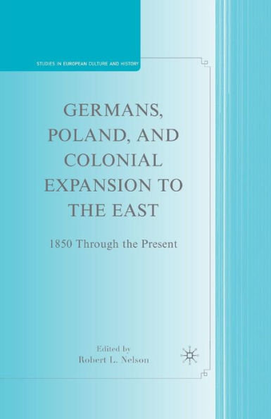 Germans, Poland, And Colonial Expansion To The East: 1850 Through The Present (Studies In European Culture And History)