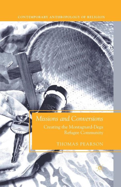 Missions And Conversions: Creating The Montagnard-Dega Refugee Community (Contemporary Anthropology Of Religion)