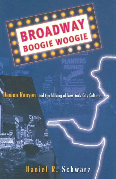 Broadway Boogie Woogie: Damon Runyon And The Making Of New York City Culture