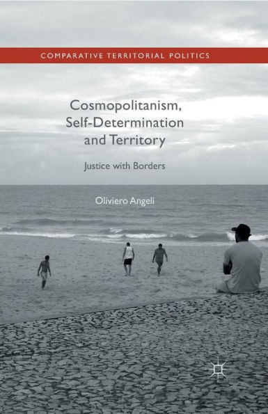 Cosmopolitanism, Self-Determination And Territory: Justice With Borders (Comparative Territorial Politics)