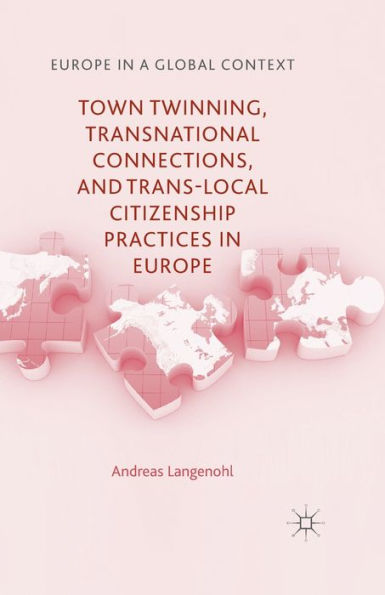 Town Twinning, Transnational Connections, And Trans-Local Citizenship Practices In Europe (Europe In A Global Context)