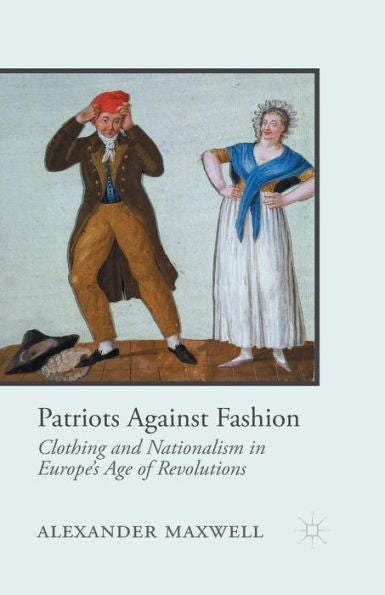 Patriots Against Fashion: Clothing And Nationalism In Europe's Age Of Revolutions