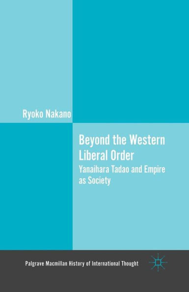 Beyond The Western Liberal Order: Yanaihara Tadao And Empire As Society (The Palgrave Macmillan History Of International Thought)