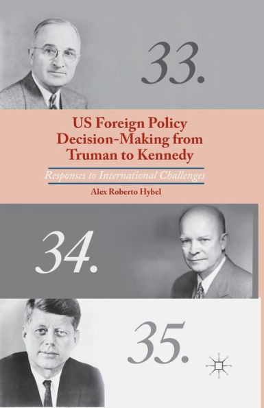 Us Foreign Policy Decision-Making From Truman To Kennedy: Responses To International Challenges