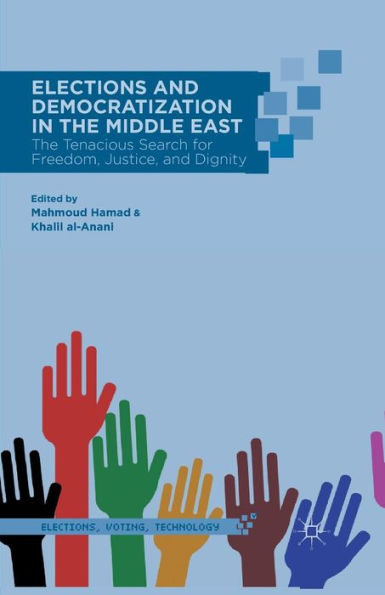 Elections And Democratization In The Middle East: The Tenacious Search For Freedom, Justice, And Dignity (Elections, Voting, Technology)