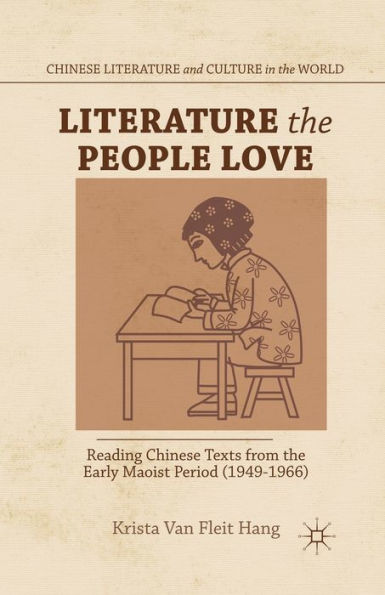 Literature The People Love: Reading Chinese Texts From The Early Maoist Period (1949-1966) (Chinese Literature And Culture In The World)