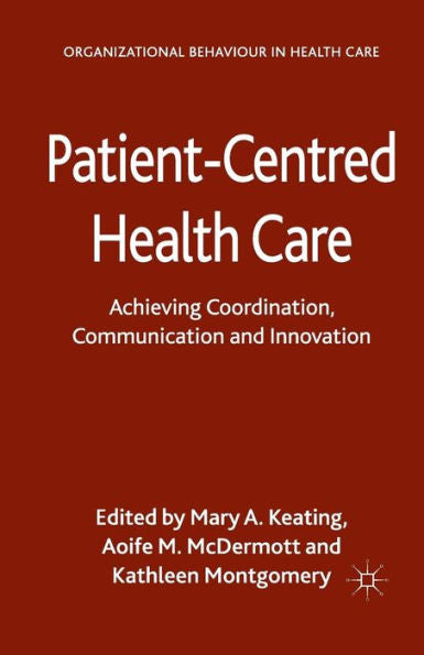 Patient-Centred Health Care: Achieving Co-Ordination, Communication And Innovation (Organizational Behaviour In Healthcare)