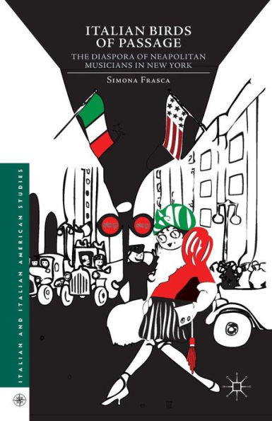 Italian Birds Of Passage: The Diaspora Of Neapolitan Musicians In New York (Italian And Italian American Studies)