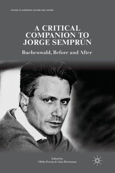 A Critical Companion To Jorge Semprún: Buchenwald, Before And After (Studies In European Culture And History)