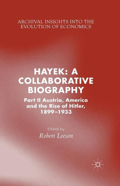 Hayek: A Collaborative Biography: Part Ii, Austria, America And The Rise Of Hitler, 1899-1933 (Archival Insights Into The Evolution Of Economics)