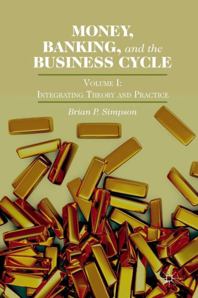 Money, Banking, And The Business Cycle: Volume I: Integrating Theory And Practice
