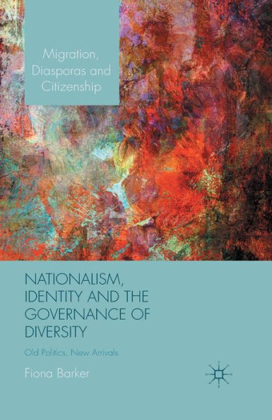 Nationalism, Identity And The Governance Of Diversity: Old Politics, New Arrivals (Migration, Diasporas And Citizenship)