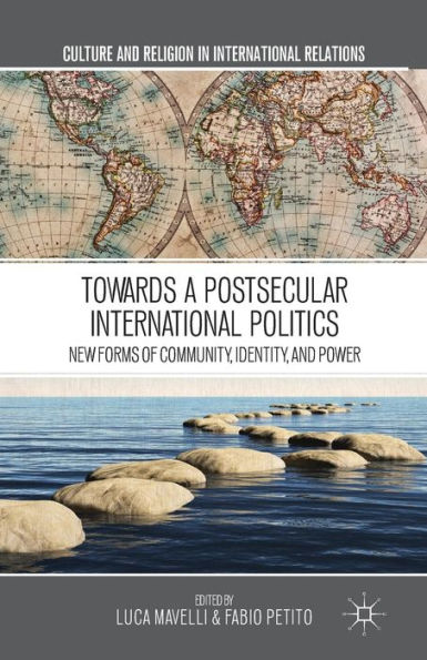 Towards A Postsecular International Politics: New Forms Of Community, Identity, And Power (Culture And Religion In International Relations)