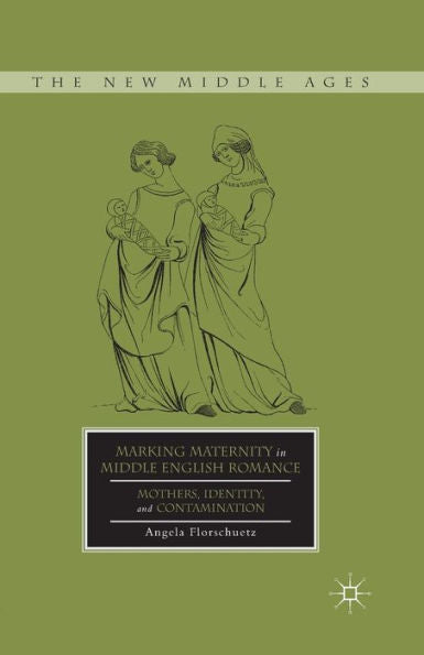 Marking Maternity In Middle English Romance: Mothers, Identity, And Contamination (The New Middle Ages)