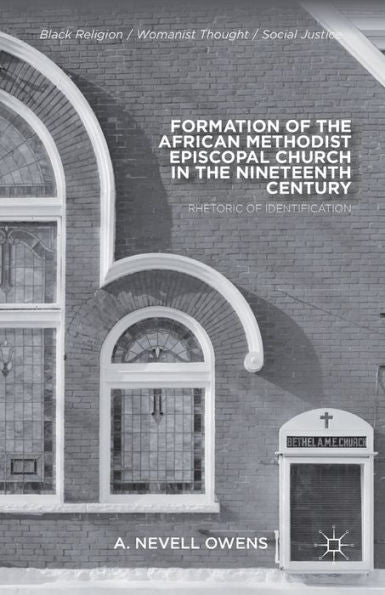 Formation Of The African Methodist Episcopal Church In The Nineteenth Century: Rhetoric Of Identification (Black Religion/Womanist Thought/Social Justice)