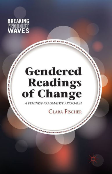 Gendered Readings Of Change: A Feminist-Pragmatist Approach (Breaking Feminist Waves)
