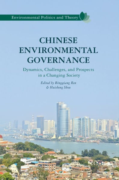 Chinese Environmental Governance: Dynamics, Challenges, And Prospects In A Changing Society (Environmental Politics And Theory)