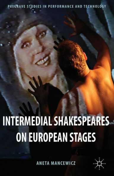 Intermedial Shakespeares On European Stages (Palgrave Studies In Performance And Technology)