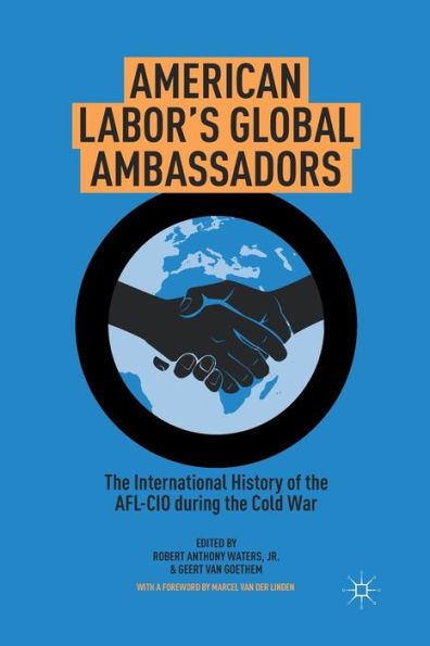 American Labor's Global Ambassadors: The International History Of The Afl-Cio During The Cold War