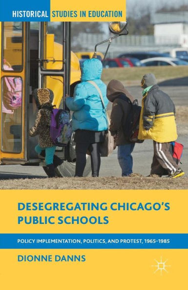 Desegregating Chicago's Public Schools: Policy Implementation, Politics, And Protest, 1965?985 (Historical Studies In Education)