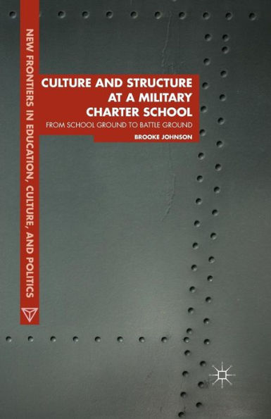 Culture And Structure At A Military Charter School: From School Ground To Battle Ground (New Frontiers In Education, Culture, And Politics)