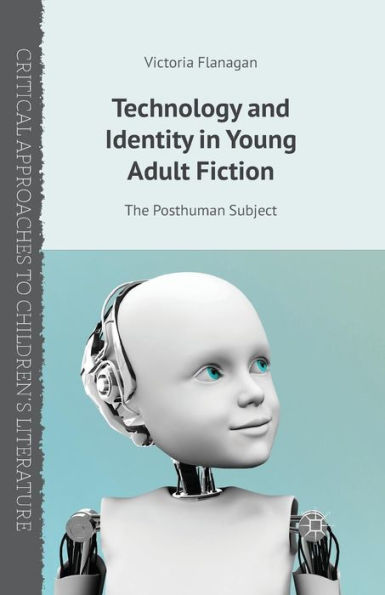 Technology And Identity In Young Adult Fiction: The Posthuman Subject (Critical Approaches To Children's Literature)