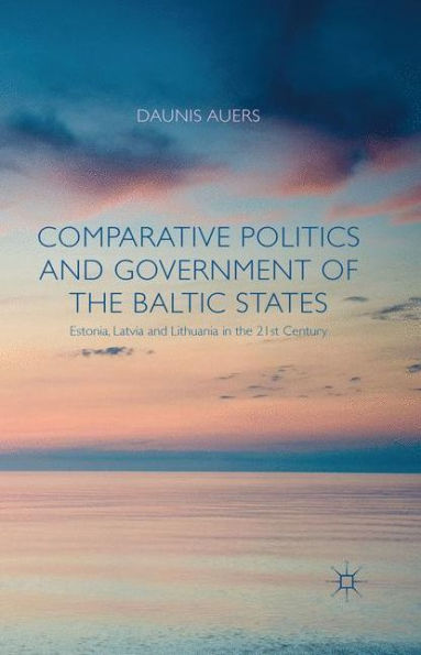Comparative Politics And Government Of The Baltic States: Estonia, Latvia And Lithuania In The 21St Century