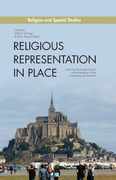 Religious Representation In Place: Exploring Meaningful Spaces At The Intersection Of The Humanities And Sciences (Religion And Spatial Studies)