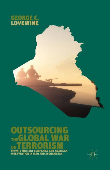 Outsourcing The Global War On Terrorism: Private Military Companies And American Intervention In Iraq And Afghanistan