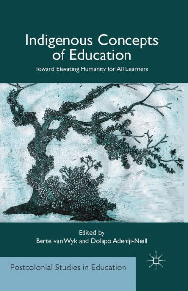 Indigenous Concepts Of Education: Toward Elevating Humanity For All Learners (Postcolonial Studies In Education)