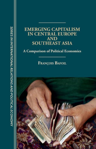 Emerging Capitalism In Central Europe And Southeast Asia: A Comparison Of Political Economies (The Sciences Po Series In International Relations And Political Economy)