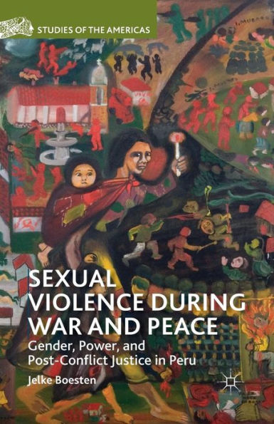 Sexual Violence During War And Peace: Gender, Power, And Post-Conflict Justice In Peru (Studies Of The Americas)