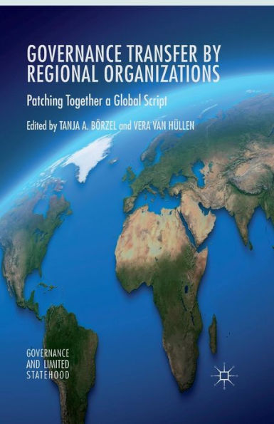 Governance Transfer By Regional Organizations: Patching Together A Global Script (Governance And Limited Statehood)