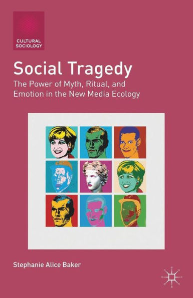 Social Tragedy: The Power Of Myth, Ritual, And Emotion In The New Media Ecology (Cultural Sociology)