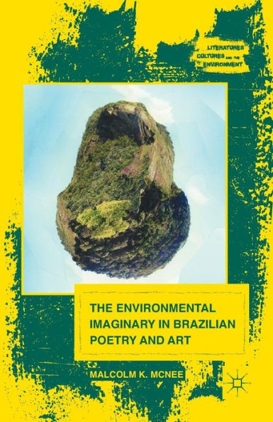 The Environmental Imaginary In Brazilian Poetry And Art (Literatures, Cultures, And The Environment)