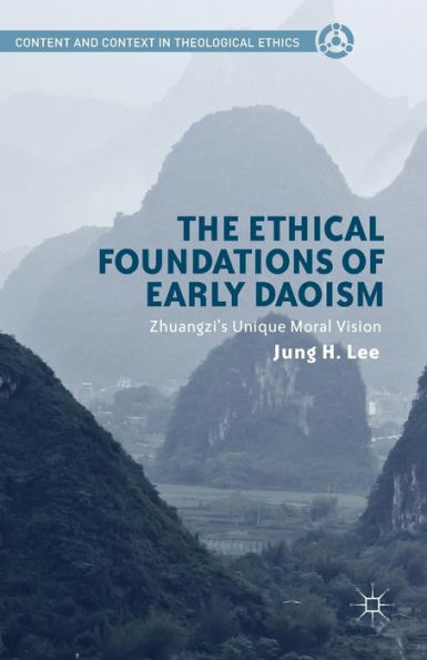 The Ethical Foundations Of Early Daoism: Zhuangzi? Unique Moral Vision (Content And Context In Theological Ethics)