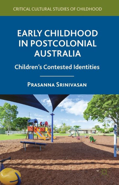 Early Childhood In Postcolonial Australia: Children's Contested Identities (Critical Cultural Studies Of Childhood)
