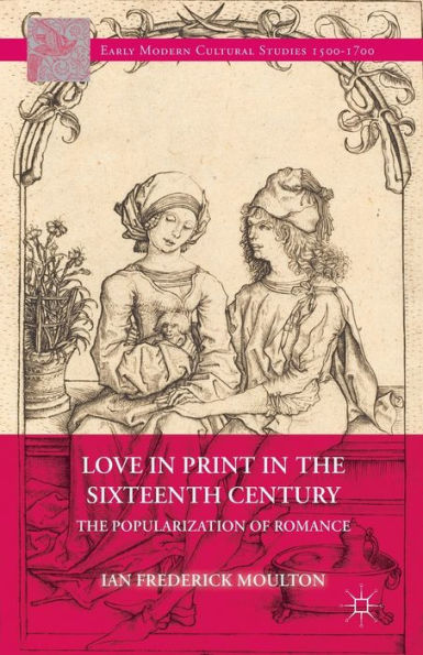Love In Print In The Sixteenth Century: The Popularization Of Romance (Early Modern Cultural Studies 1500?700)