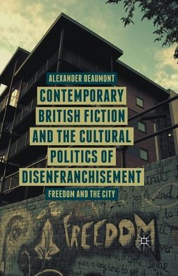 Contemporary British Fiction And The Cultural Politics Of Disenfranchisement: Freedom And The City