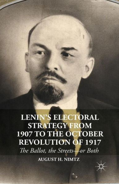 Lenin's Electoral Strategy From 1907 To The October Revolution Of 1917: The Ballot, The Streets?Or Both