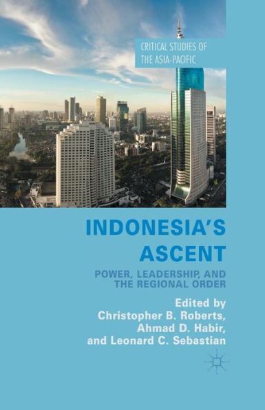 Indonesia's Ascent: Power, Leadership, And The Regional Order (Critical Studies Of The Asia-Pacific)