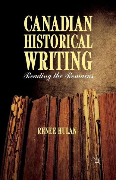 Canadian Historical Writing: Reading The Remains