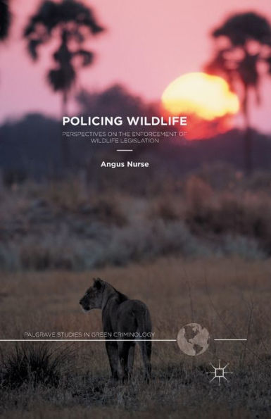 Policing Wildlife: Perspectives On The Enforcement Of Wildlife Legislation (Palgrave Studies In Green Criminology)