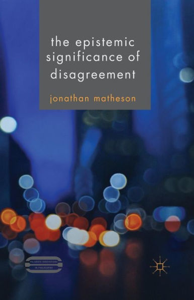 The Epistemic Significance Of Disagreement (Palgrave Innovations In Philosophy)