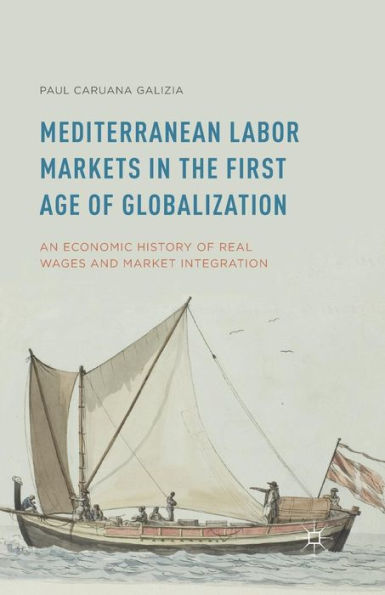 Mediterranean Labor Markets In The First Age Of Globalization: An Economic History Of Real Wages And Market Integration