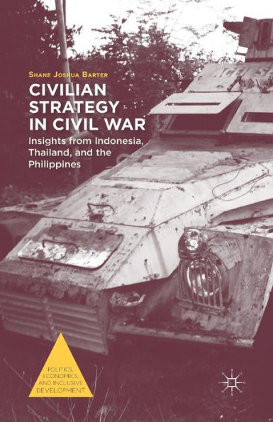 Civilian Strategy In Civil War: Insights From Indonesia, Thailand, And The Philippines (Politics, Economics, And Inclusive Development)