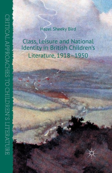 Class, Leisure And National Identity In British Children's Literature, 1918-1950 (Critical Approaches To Children's Literature)